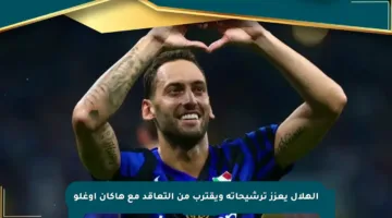الهلال يعزز ترشيحاته ويقترب من التعاقد مع هاكان أوغلو